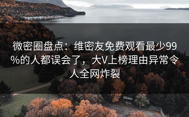微密圈盘点:维密友免费观看最少99%的人都误会了,大V上榜理由异常令人全网炸裂