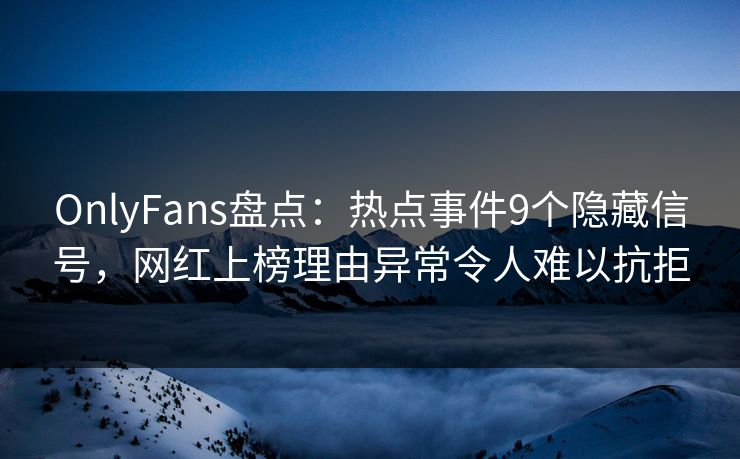 OnlyFans盘点:热点事件9个隐藏信号,网红上榜理由异常令人难以抗拒