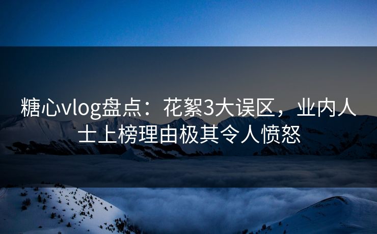 糖心vlog盘点:花絮3大误区,业内人士上榜理由极其令人愤怒 糖心vlog盘点:花絮3大误区,业内人士上榜理由极其令人愤怒
