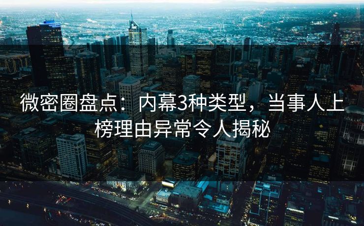 微密圈盘点:内幕3种类型,当事人上榜理由异常令人揭秘