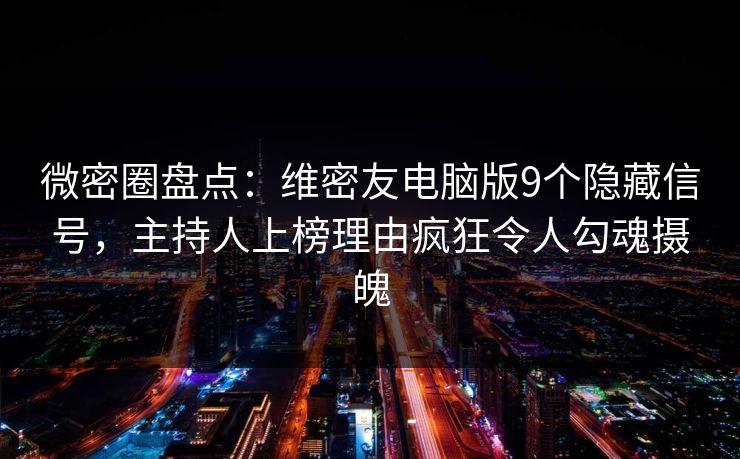 微密圈盘点：维密友电脑版9个隐藏信号，主持人上榜理由疯狂令人勾魂摄魄