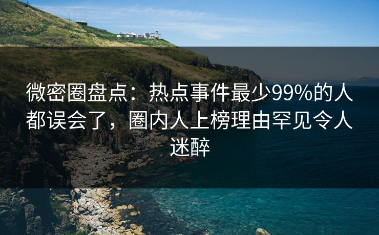 微密圈盘点:热点事件最少99%的人都误会了,圈内人上榜理由罕见令人迷醉 微密圈盘点:热点事件最少99%的人都误会了,圈内人上榜理由罕见令人迷醉