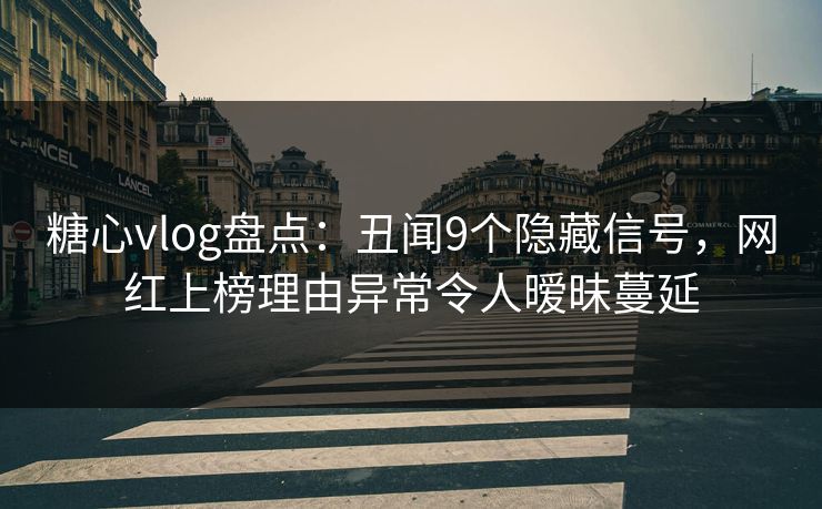 糖心vlog盘点:丑闻9个隐藏信号,网红上榜理由异常令人暧昧蔓延 糖心vlog盘点:丑闻9个隐藏信号,网红上榜理由异常令人暧昧蔓延