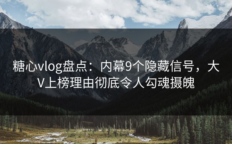 糖心vlog盘点:内幕9个隐藏信号,大V上榜理由彻底令人勾魂摄魄 糖心vlog盘点:内幕9个隐藏信号,大V上榜理由彻底令人勾魂摄魄