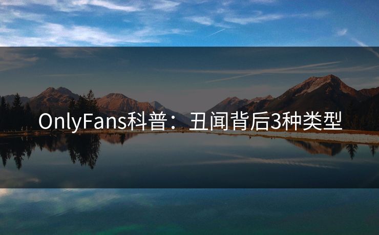 OnlyFans科普:丑闻背后3种类型
