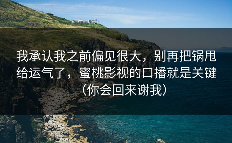 我承认我之前偏见很大,别再把锅甩给运气了,蜜桃影视的口播就是关键(你会回来谢我) 我承认我之前偏见很大,别再把锅甩给运气了,蜜桃影视的口播就是关键(你会回来谢我)