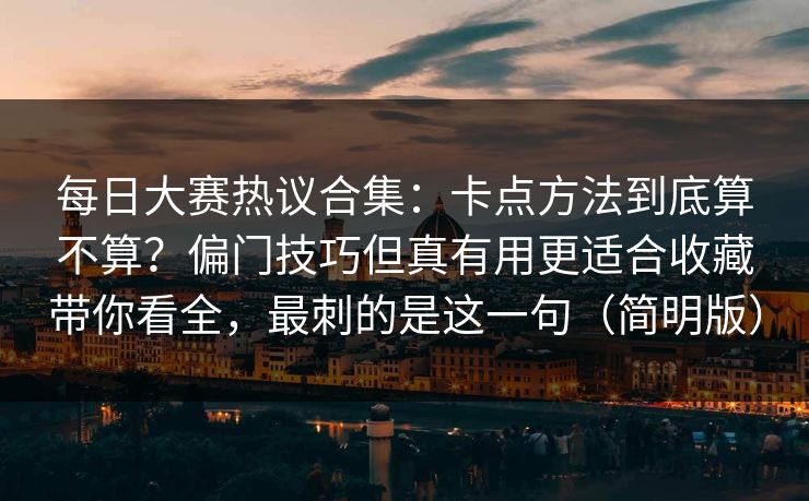 每日大赛热议合集：卡点方法到底算不算？偏门技巧但真有用更适合收藏带你看全，最刺的是这一句（简明版）